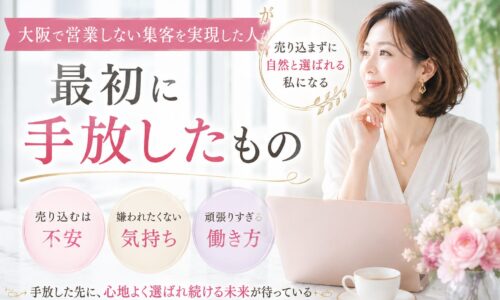 大阪で営業しない集客を実現した女性が、売り込みへの不安や嫌われたくない気持ちを手放し、自然体で選ばれる働き方を目指す様子